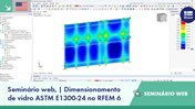 Vista geral da aplicação da norma ASTM E1300-24 no dimensionamento de vidro utilizando o RFEM 6 num contexto de seminário web.